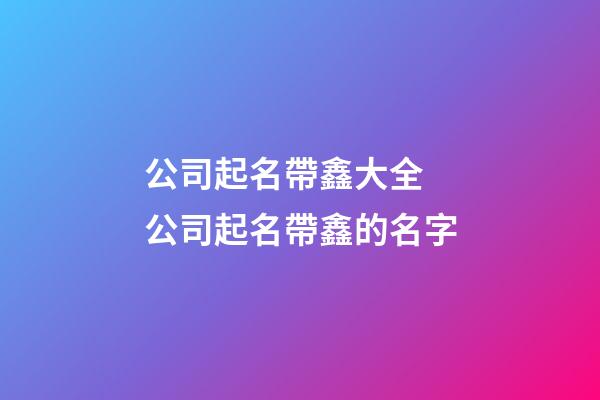 公司起名帶鑫大全 公司起名帶鑫的名字-第1張-公司起名-玄機派